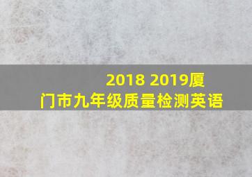 2018 2019厦门市九年级质量检测英语